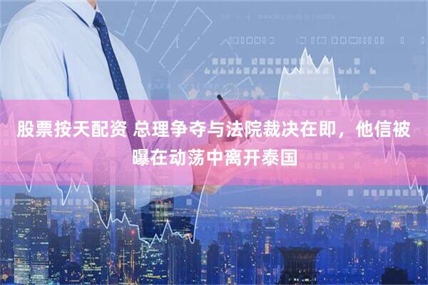 股票按天配资 总理争夺与法院裁决在即，他信被曝在动荡中离开泰国
