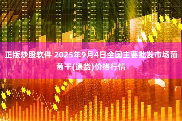 正版炒股软件 2025年9月4日全国主要批发市场葡萄干(通货)价格行情