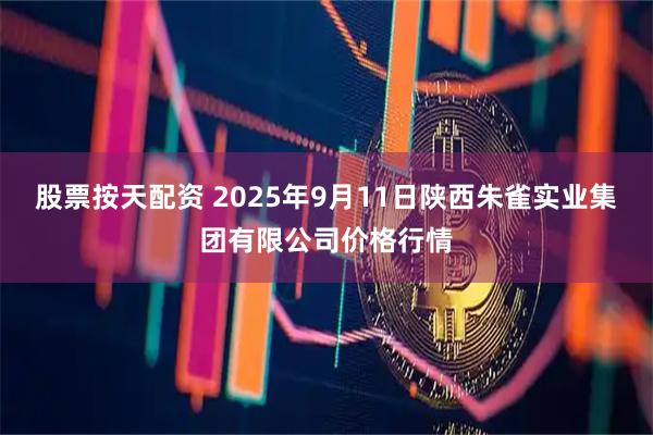 股票按天配资 2025年9月11日陕西朱雀实业集团有限公司价格行情