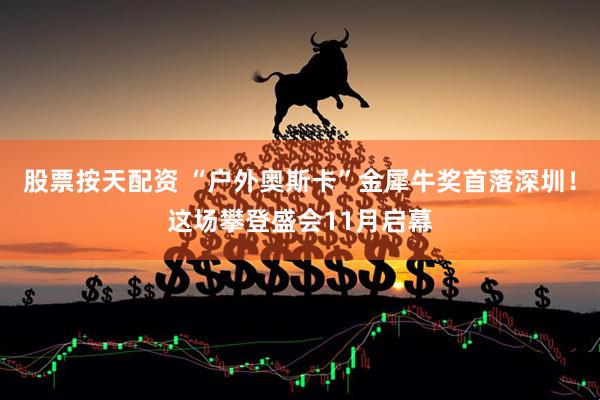 股票按天配资 “户外奥斯卡”金犀牛奖首落深圳！这场攀登盛会11月启幕