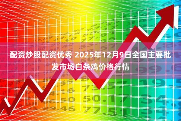 配资炒股配资优秀 2025年12月9日全国主要批发市场白条鸡价格行情