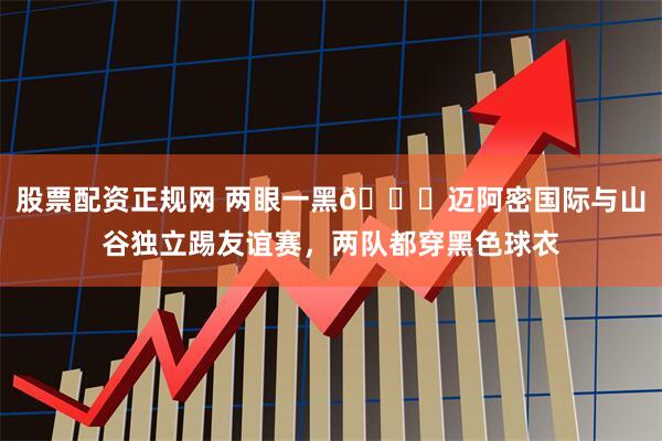 股票配资正规网 两眼一黑😎迈阿密国际与山谷独立踢友谊赛，两队都穿黑色球衣