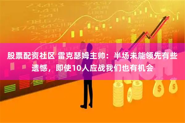 股票配资社区 雷克瑟姆主帅：半场未能领先有些遗憾，即使10人应战我们也有机会