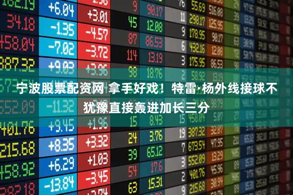 宁波股票配资网 拿手好戏！特雷·杨外线接球不犹豫直接轰进加长三分