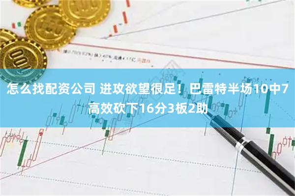 怎么找配资公司 进攻欲望很足！巴雷特半场10中7高效砍下16分3板2助