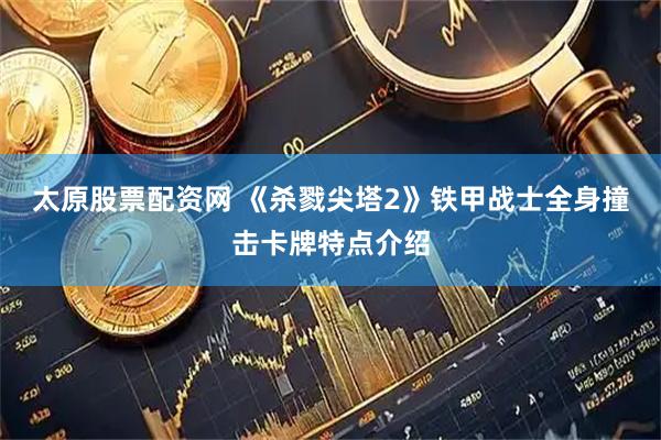 太原股票配资网 《杀戮尖塔2》铁甲战士全身撞击卡牌特点介绍