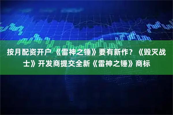 按月配资开户 《雷神之锤》要有新作？《毁灭战士》开发商提交全新《雷神之锤》商标