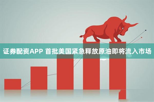 证券配资APP 首批美国紧急释放原油即将流入市场