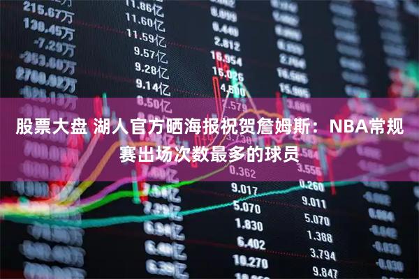 股票大盘 湖人官方晒海报祝贺詹姆斯：NBA常规赛出场次数最多的球员