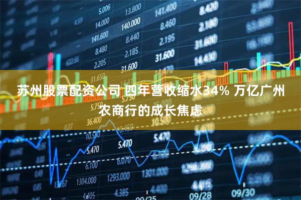 苏州股票配资公司 四年营收缩水34% 万亿广州农商行的成长焦虑