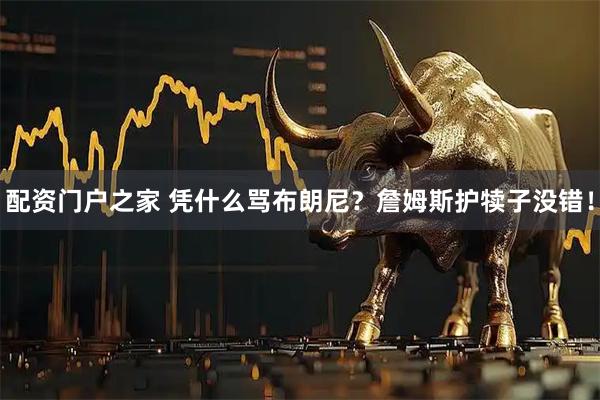 配资门户之家 凭什么骂布朗尼？詹姆斯护犊子没错！